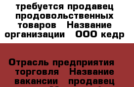 требуется продавец продовольственных товаров › Название организации ­ ООО кедр › Отрасль предприятия ­ торговля › Название вакансии ­ продавец-кассир › Место работы ­ Попова 34-а › Подчинение ­ Директору › Минимальный оклад ­ 18 600 › Возраст от ­ 20 › Возраст до ­ 50 - Нижегородская обл., Дзержинск г. Работа » Вакансии   . Нижегородская обл.,Дзержинск г.